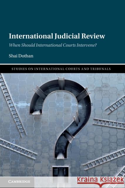 International Judicial Review: When Should International Courts Intervene? Dothan, Shai 9781108738828 Cambridge University Press