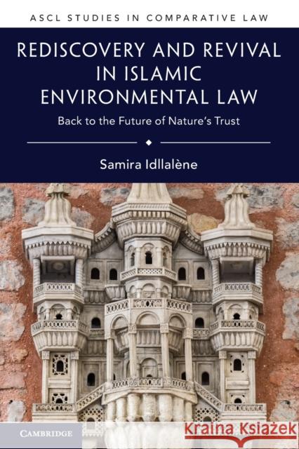 Rediscovery and Revival in Islamic Environmental Law: Back to the Future of Nature's Trust Samira Idllalene 9781108738842 Cambridge University Press
