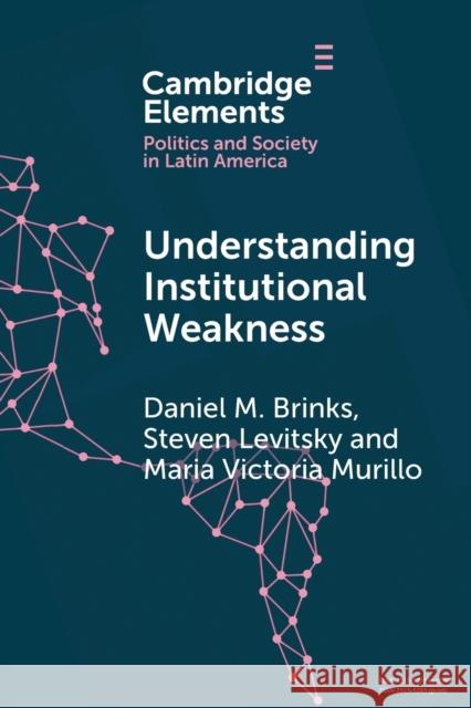 Understanding Institutional Weakness: Power and Design in Latin American Institutions Daniel M. Brinks Steven Levitsky Maria Victoria Murillo 9781108738880