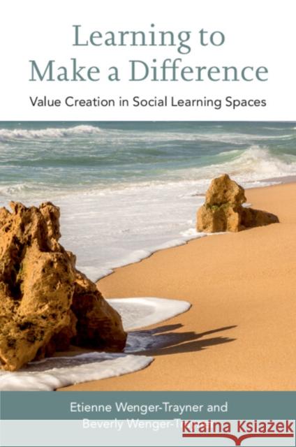 Learning to Make a Difference: Value Creation in Social Learning Spaces Etienne Wenger-Trayner Beverly Wenger-Trayner 9781108739535
