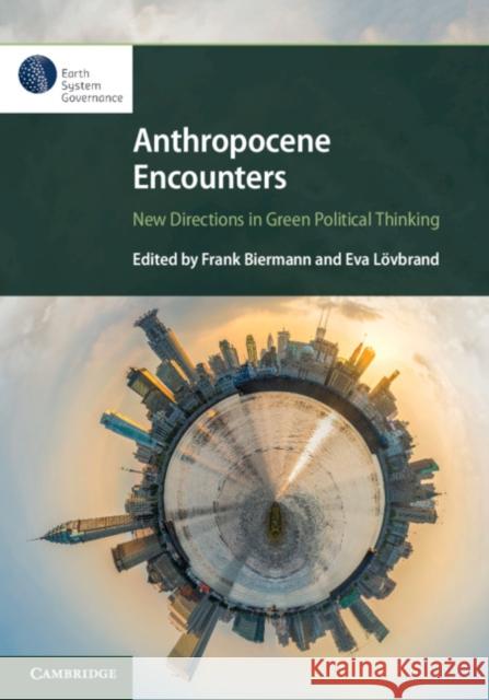 Anthropocene Encounters: New Directions in Green Political Thinking Frank Biermann Eva Lovbrand 9781108740418