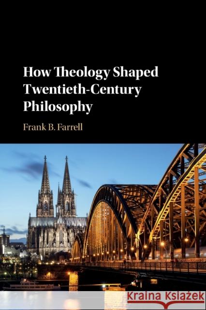 How Theology Shaped Twentieth-Century Philosophy Frank B. Farrell (State University of New York, Purchase) 9781108740630