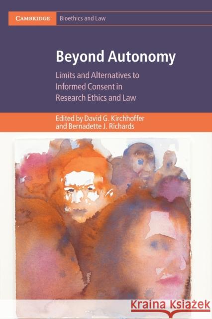 Beyond Autonomy: Limits and Alternatives to Informed Consent in Research Ethics and Law David G. Kirchhoffer, Bernadette J. Richards (University of Adelaide) 9781108741309