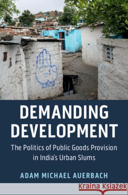 Demanding Development: The Politics of Public Goods Provision in India's Urban Slums Adam Michael Auerbach 9781108741330 Cambridge University Press