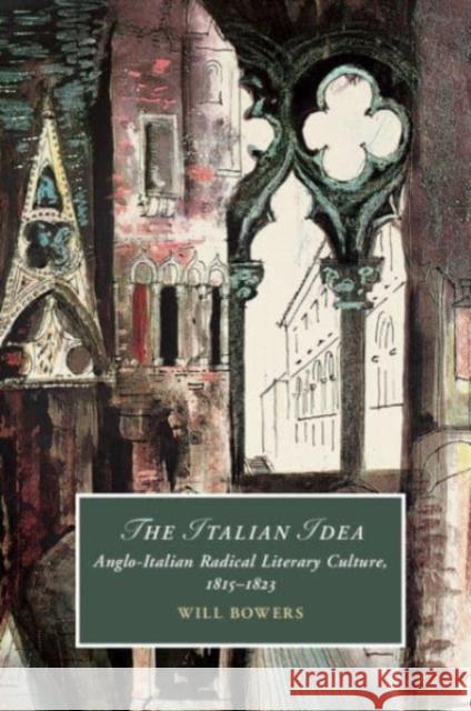 The Italian Idea: Anglo-Italian Radical Literary Culture, 1815-1823 Will Bowers 9781108741378 Cambridge University Press