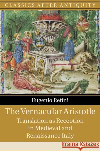 The Vernacular Aristotle: Translation as Reception in Medieval and Renaissance Italy Eugenio Refini 9781108741439 Cambridge University Press