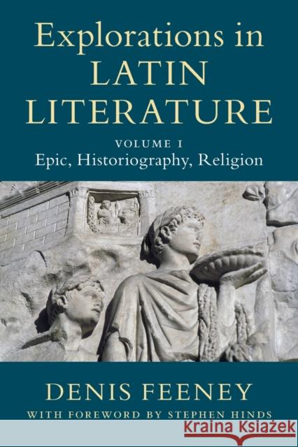 Explorations in Latin Literature: Volume 1, Epic, Historiography, Religion Denis (Princeton University, New Jersey) Feeney 9781108741538