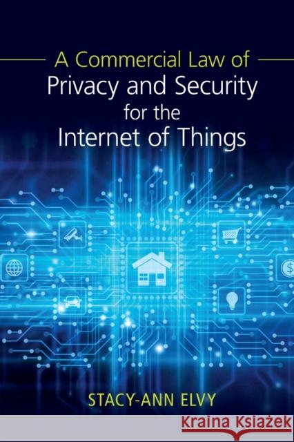 A Commercial Law of Privacy and Security for the Internet of Things Stacy-Ann Elvy 9781108741781 Cambridge University Press
