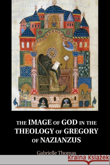 The Image of God in the Theology of Gregory of Nazianzus Gabrielle Thomas 9781108742528 Cambridge University Press