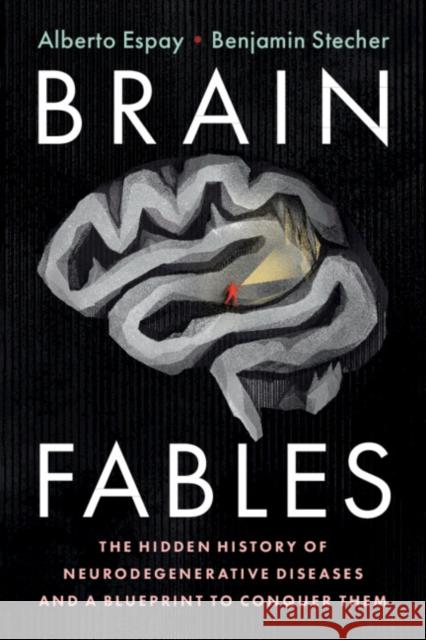 Brain Fables: The Hidden History of Neurodegenerative Diseases and a Blueprint to Conquer Them Alberto Espay (University of Cincinnati) Benjamin Stecher  9781108744621