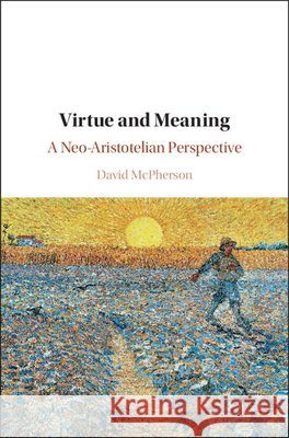 Virtue and Meaning: A Neo-Aristotelian Perspective David McPherson 9781108745192