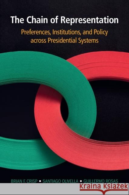 The Chain of Representation: Preferences, Institutions, and Policy Across Presidential Systems Brian F. Crisp Santiago Olivella Guillermo Rosas 9781108745413