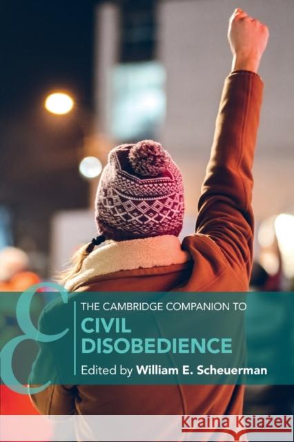 The Cambridge Companion to Civil Disobedience William E. Scheuerman 9781108745468