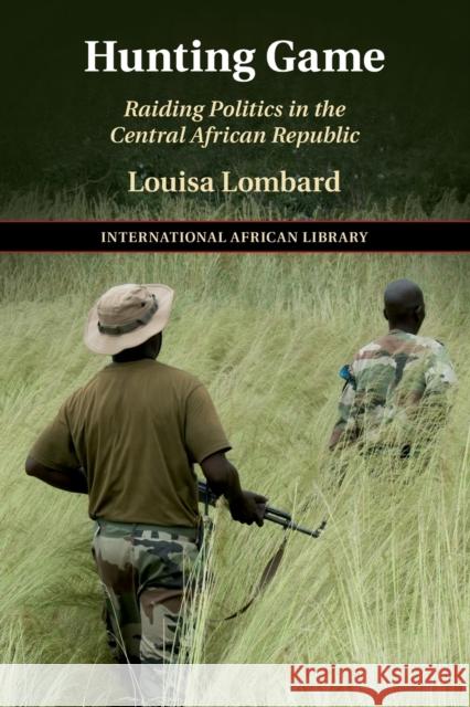 Hunting Game: Raiding Politics in the Central African Republic Lombard, Louisa 9781108746182 Cambridge University Press