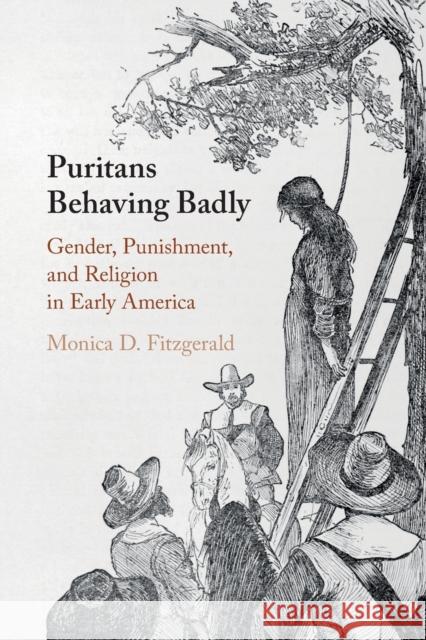 Puritans Behaving Badly: Gender, Punishment, and Religion in Early America Fitzgerald, Monica D. 9781108746199 Cambridge University Press
