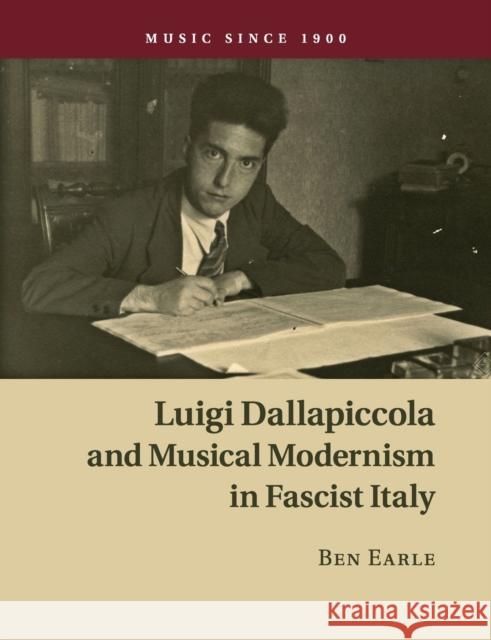 Luigi Dallapiccola and Musical Modernism in Fascist Italy Ben Earle 9781108746564 Cambridge University Press