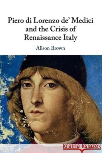 Piero di Lorenzo de' Medici and the Crisis of Renaissance Italy Alison (Royal Holloway, University of London) Brown 9781108746571 Cambridge University Press