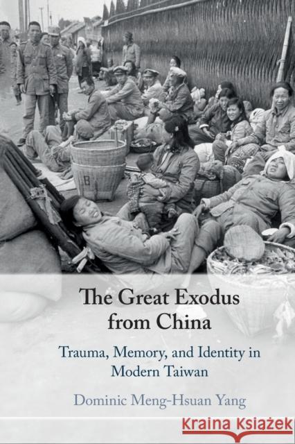 The Great Exodus from China: Trauma, Memory, and Identity in Modern Taiwan Yang, Dominic Meng-Hsuan 9781108746878