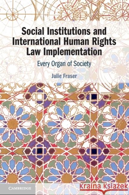 Social Institutions and International Human Rights Law Implementation: Every Organ of Society Julie Fraser (Universiteit Utrecht, The    9781108747387