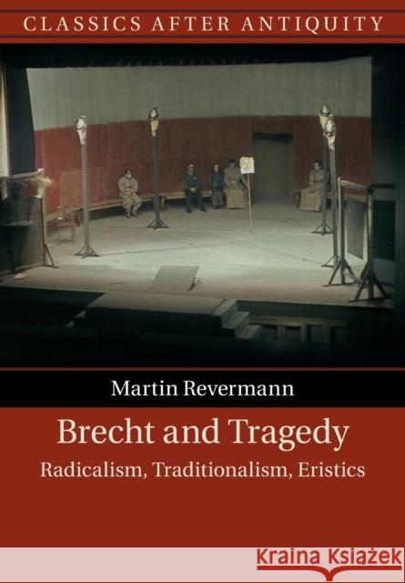 Brecht and Tragedy: Radicalism, Traditionalism, Eristics Martin (University of Toronto) Revermann 9781108747455