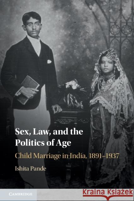 Sex, Law, and the Politics of Age: Child Marriage in India, 1891-1937 Pande, Ishita 9781108747486 Cambridge University Press