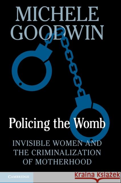 Policing the Womb: Invisible Women and the Criminalization of Motherhood Michele Goodwin 9781108747592