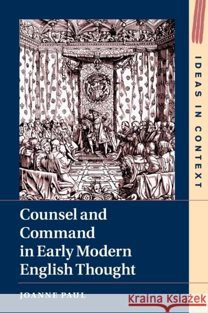 Counsel and Command in Early Modern English Thought Joanne (University of Sussex) Paul 9781108748254