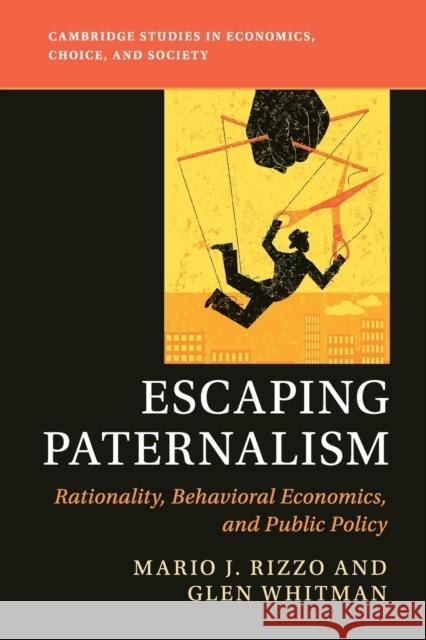 Escaping Paternalism: Rationality, Behavioral Economics, and Public Policy Mario J. Rizzo Glen Whitman 9781108760003 Cambridge University Press