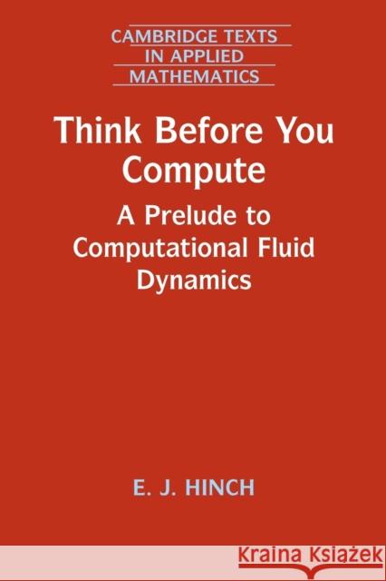 Think Before You Compute: A Prelude to Computational Fluid Dynamics E. J. Hinch 9781108789998