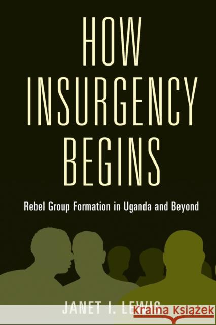 How Insurgency Begins: Rebel Group Formation in Uganda and Beyond Janet I. Lewis 9781108790475