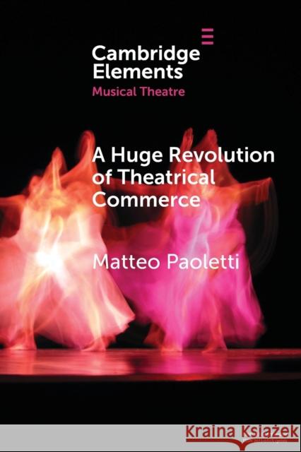 A Huge Revolution of Theatrical Commerce: Walter Mocchi and the Italian Musical Theatre Business in South America Matteo Paoletti (Universita degli Studi    9781108790482 Cambridge University Press