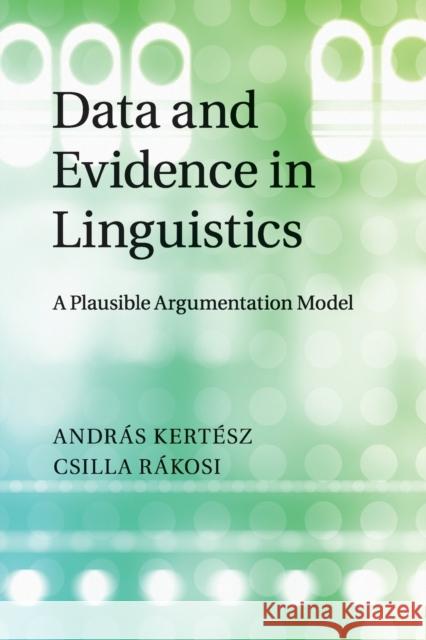 Data and Evidence in Linguistics: A Plausible Argumentation Model Andras Kertesz Csilla Rakosi 9781108790604 Cambridge University Press