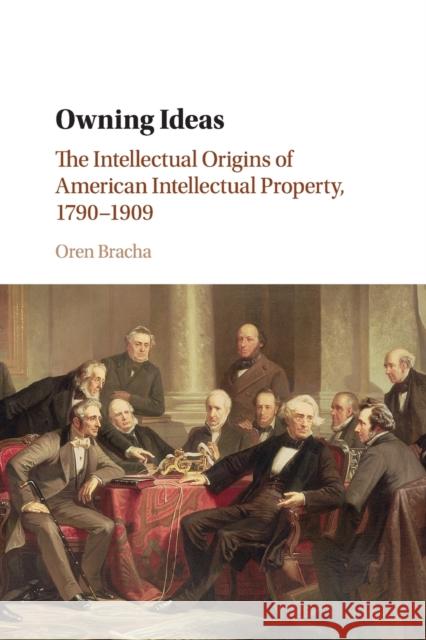 Owning Ideas: The Intellectual Origins of American Intellectual Property, 1790-1909 Bracha, Oren 9781108790697