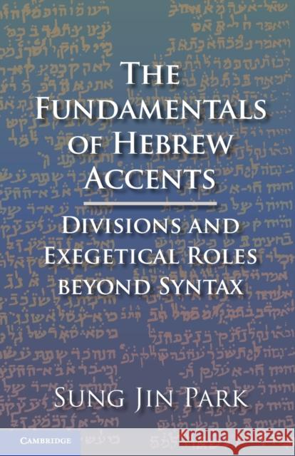 The Fundamentals of Hebrew Accents: Divisions and Exegetical Roles Beyond Syntax Sung Jin Park 9781108790987 Cambridge University Press