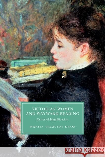 Victorian Women and Wayward Reading: Crises of Identification Palacios Knox, Marisa 9781108791601 Cambridge University Press