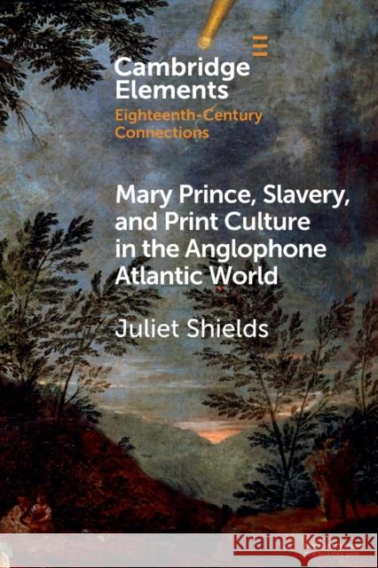 Mary Prince, Slavery, and Print Culture in the Anglophone Atlantic World Juliet Shields 9781108791656 Cambridge University Press