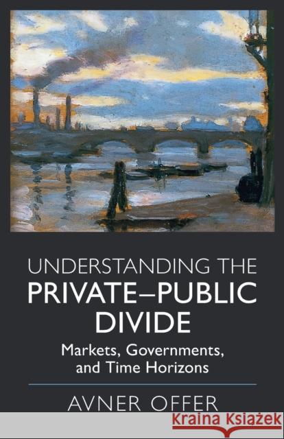 Understanding the Private-Public Divide: Markets, Governments, and Time Horizons Avner Offer 9781108791663