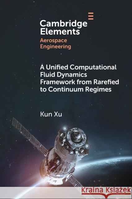 A Unified Computational Fluid Dynamics Framework from Rarefied to Continuum Regimes Xu, Kun 9781108792486 Cambridge University Press