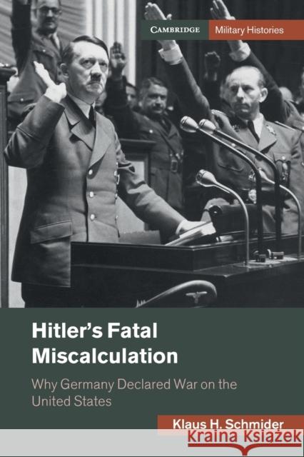 Hitler's Fatal Miscalculation: Why Germany Declared War on the United States Klaus H. Schmider 9781108792547 Cambridge University Press