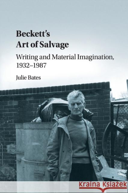 Beckett's Art of Salvage: Writing and Material Imagination, 1932-1987 Julie Bates 9781108792554 Cambridge University Press