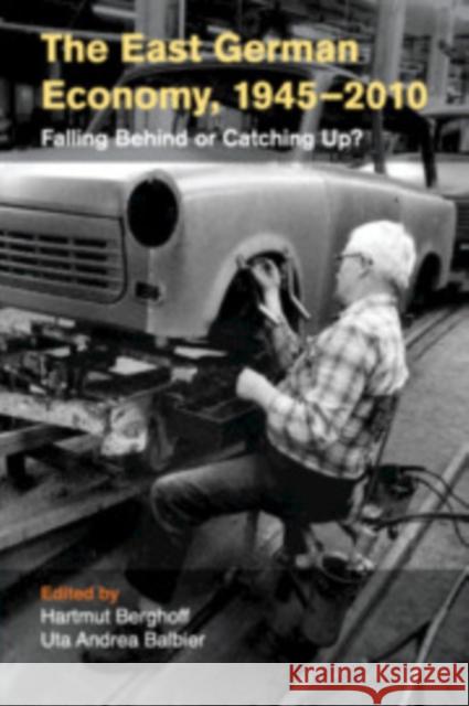 The East German Economy, 1945-2010: Falling Behind or Catching Up? Hartmut Berghoff Uta Andrea Balbier 9781108792615 Cambridge University Press