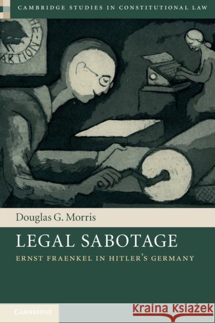 Legal Sabotage: Ernst Fraenkel in Hitler's Germany Douglas G. Morris 9781108792714