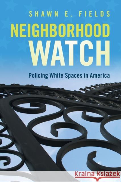 Neighborhood Watch: Policing White Spaces in America Shawn E. Fields 9781108793506