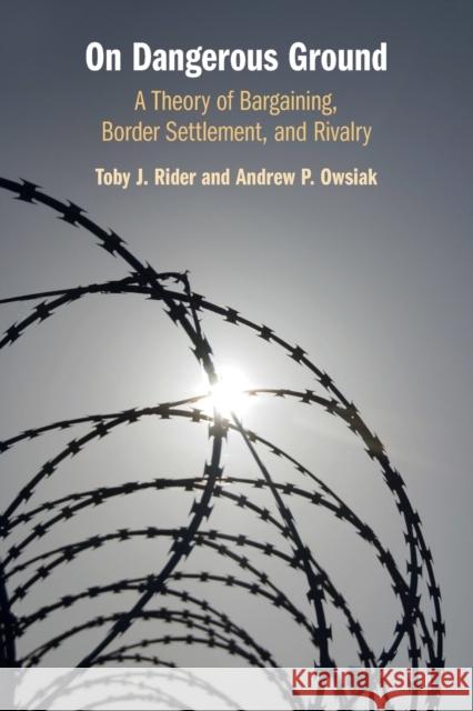 On Dangerous Ground: A Theory of Bargaining, Border Settlement, and Rivalry Rider, Toby J. 9781108794541