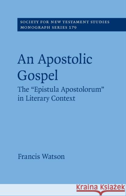 An Apostolic Gospel: The 'Epistula Apostolorum' in Literary Context Watson, Francis 9781108794619 Cambridge University Press