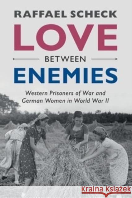 Love Between Enemies: Western Prisoners of War and German Women in World War II Raffael Scheck 9781108795289