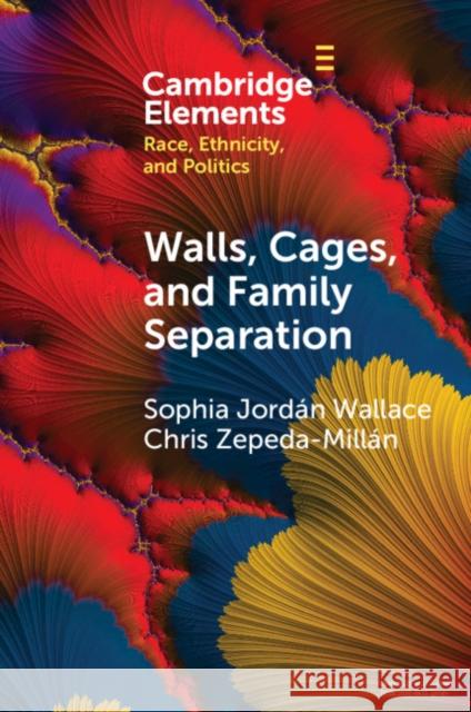 Walls, Cages, and Family Separation: Race and Immigration Policy in the Trump Era Wallace, Sophia Jordán 9781108795333 Cambridge University Press