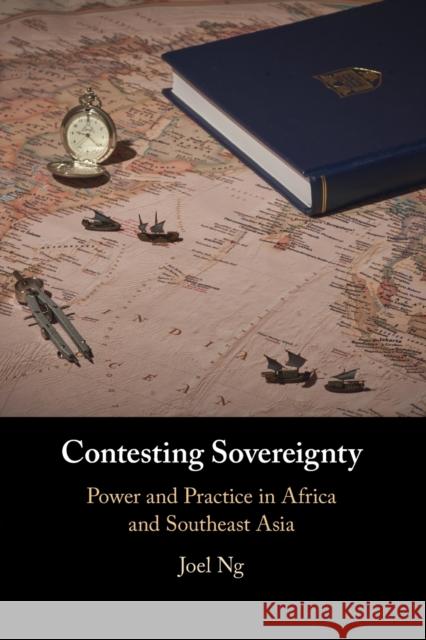 Contesting Sovereignty: Power and Practice in Africa and Southeast Asia Joel (Nanyang Technological University, Singapore) Ng 9781108796064