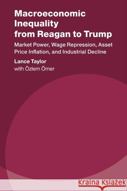 Macroeconomic Inequality from Reagan to Trump: Market Power, Wage Repression, Asset Price Inflation, and Industrial Decline Lance Taylor 9781108796101 Cambridge University Press