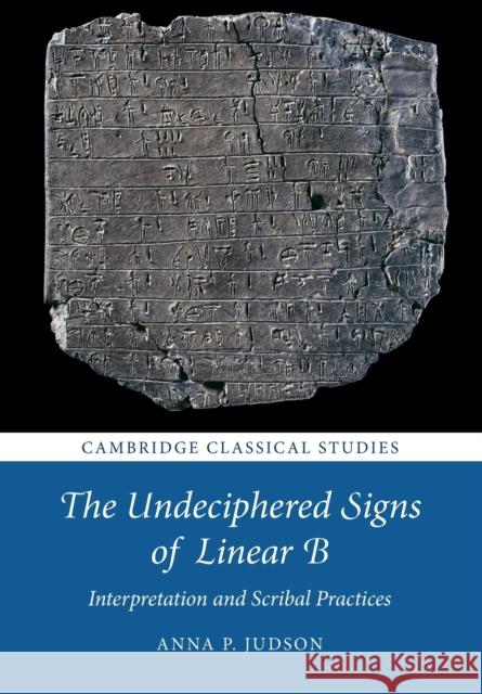 The Undeciphered Signs of Linear B: Interpretation and Scribal Practices Anna P. Judson 9781108796910 Cambridge University Press